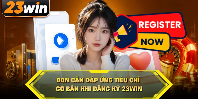 Bạn cần đáp ứng tiêu chí cơ bản khi đăng ký 23WIN