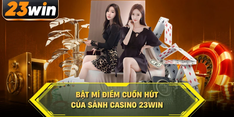 Bật mí điểm cuốn hút của sảnh casino 23WIN