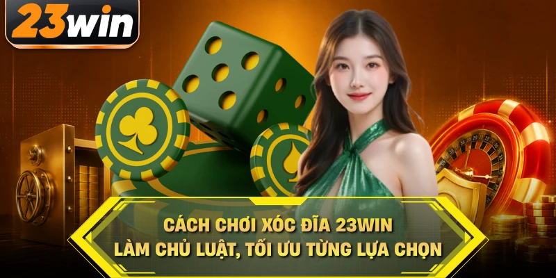 Cách Chơi Xóc Đĩa 23WIN Làm Chủ Luật, Tối Ưu Từng Lựa Chọn