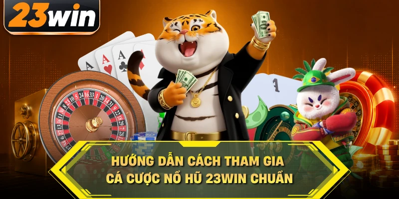 Hướng dẫn cách tham gia cá cược nổ hũ 23WIN chuẩn