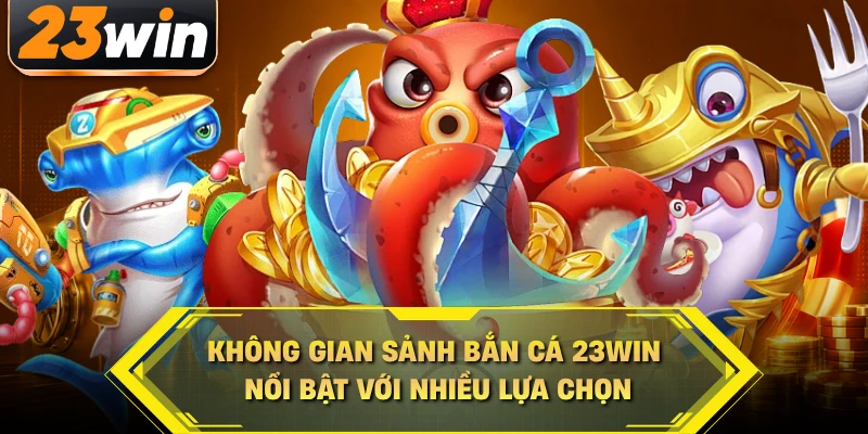 Không gian sảnh bắn cá 23WIN nổi bật với nhiều lựa chọn