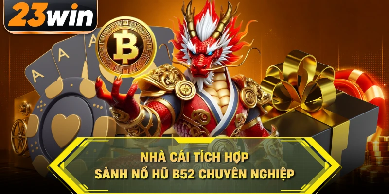 Nhà cái tích hợp sảnh nổ hũ B52 chuyên nghiệp